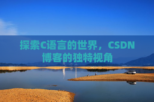 探索C语言的世界，CSDN博客的独特视角