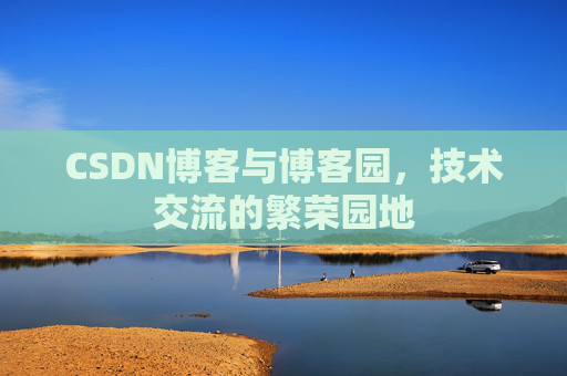 CSDN博客与博客园，技术交流的繁荣园地